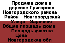 Продажа дома в деревне Григорово Новгородского района. › Район ­ Новгорордский › Улица ­ Заречная › Общая площадь дома ­ 120 › Площадь участка ­ 3 › Цена ­ 2 200 000 - Новгородская обл., Новгородский р-н, Григорово д. Недвижимость » Дома, коттеджи, дачи продажа   